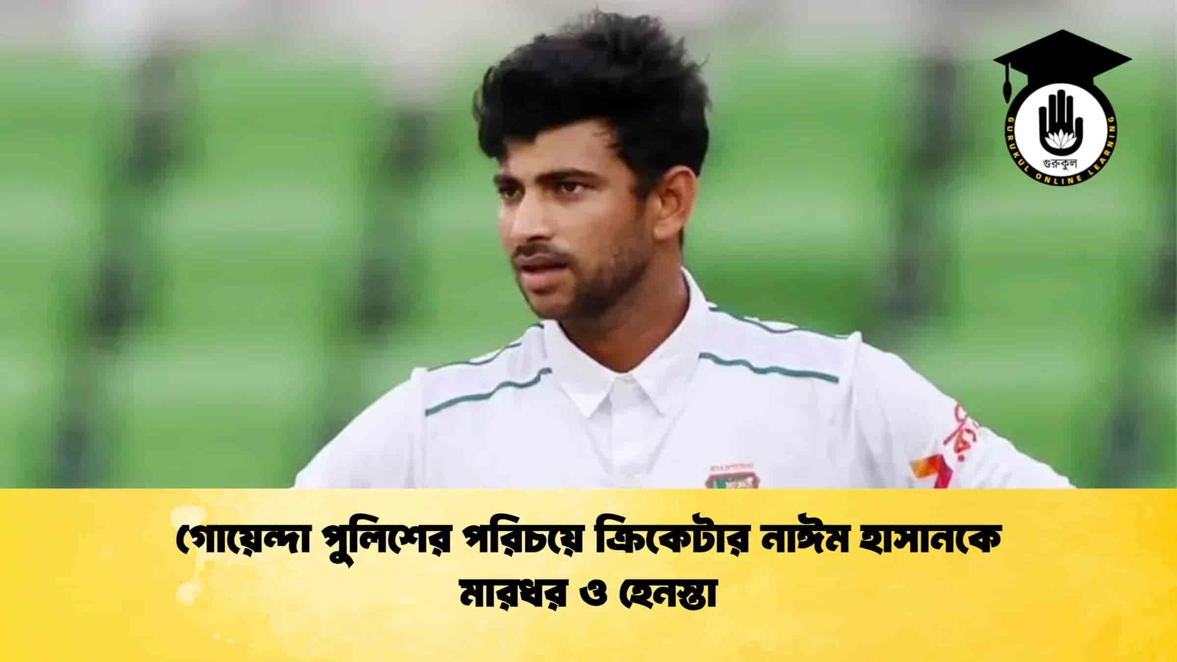 গোয়েন্দা পুলিশের পরিচয়ে ক্রিকেটার নাঈম হাসানকে মারধর ও হেনস্তা