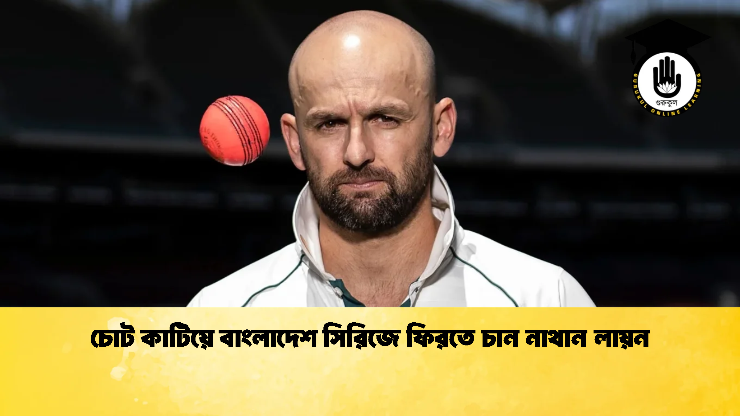 চোট কাটিয়ে বাংলাদেশ সিরিজে ফিরতে চান নাথান লায়ন 2 ক্রিকেট গুরুকুল, GOLN
