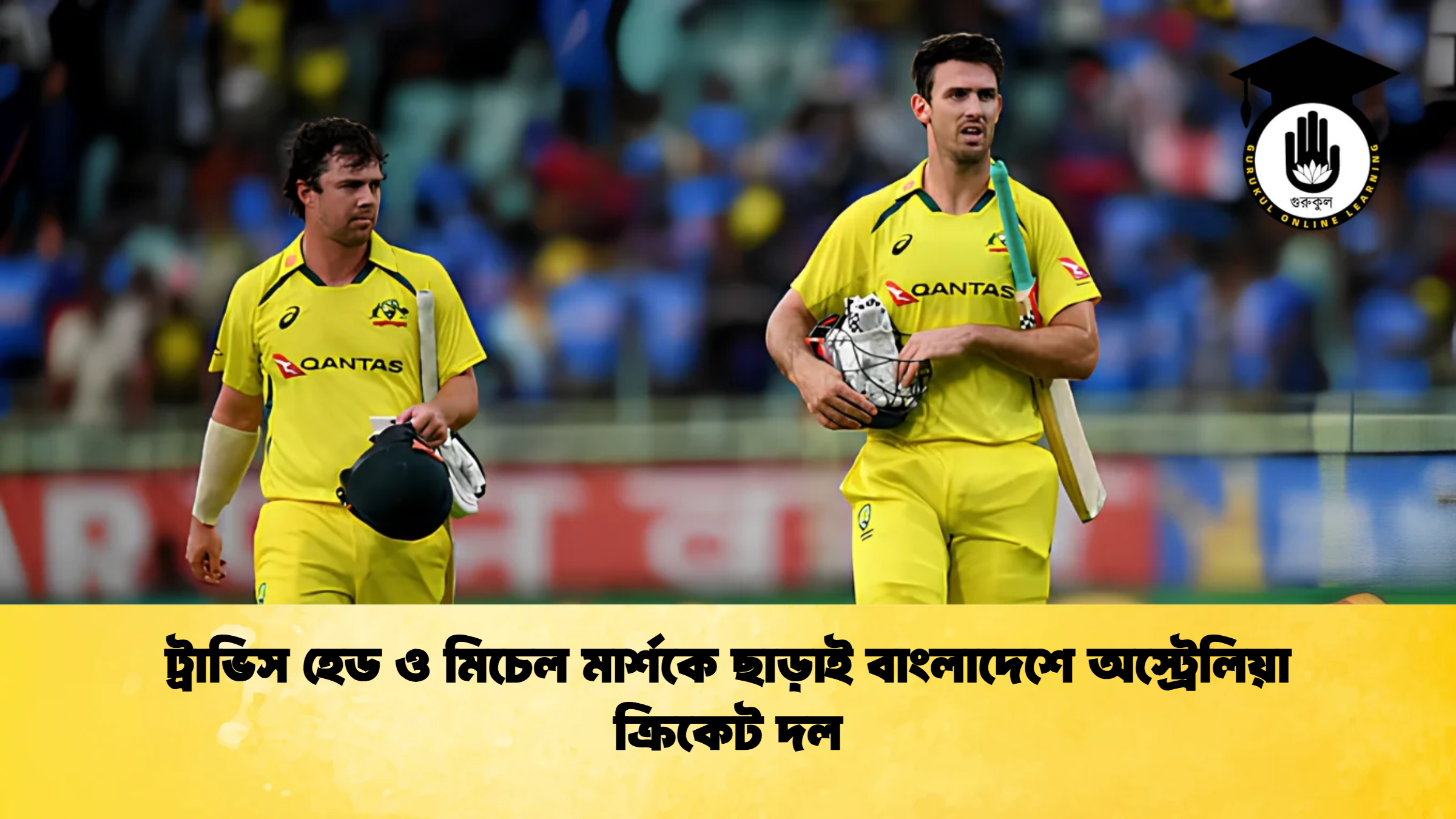 ট্রাভিস হেড ও মিচেল মার্শকে ছাড়াই বাংলাদেশে অস্ট্রেলিয়া ক্রিকেট দল ক্রিকেট গুরুকুল, GOLN
