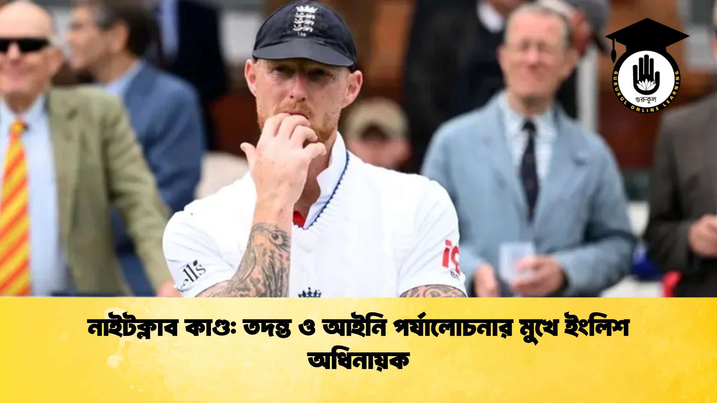 নাইটক্লাব কাণ্ড তদন্ত ও আইনি পর্যালোচনার মুখে ইংলিশ অধিনায়ক ক্রিকেট গুরুকুল, GOLN