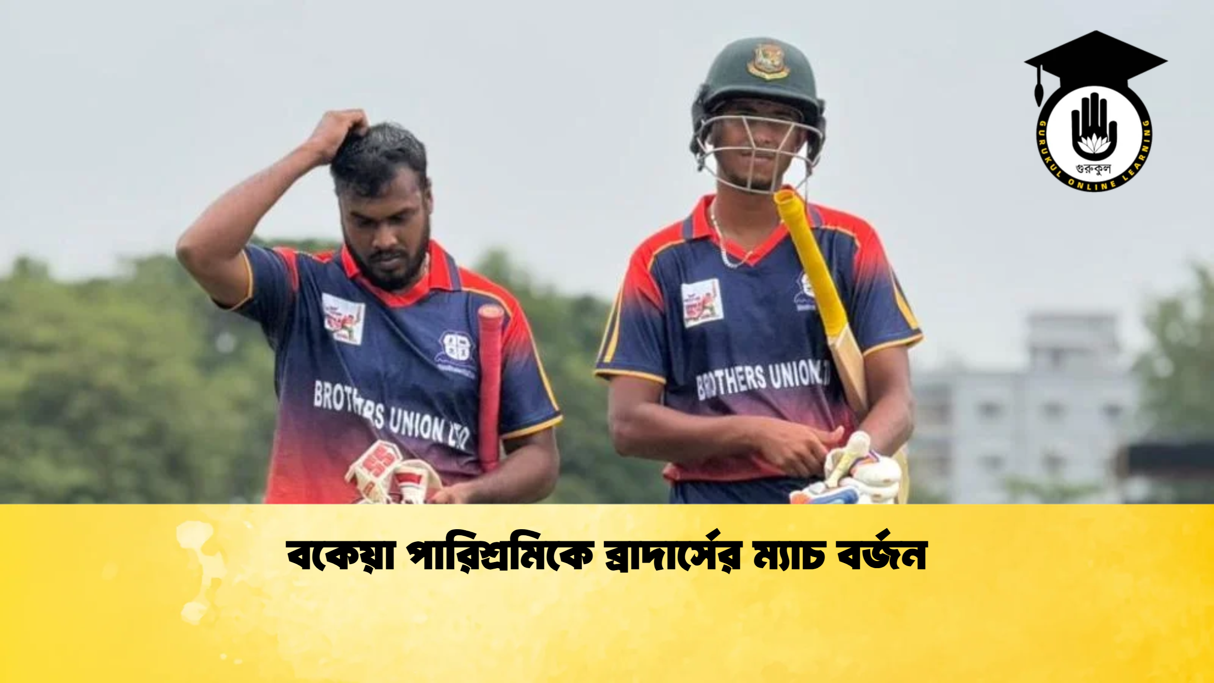 বকেয়া পারিশ্রমিকে ব্রাদার্সের ম্যাচ বর্জন ক্রিকেট গুরুকুল, GOLN