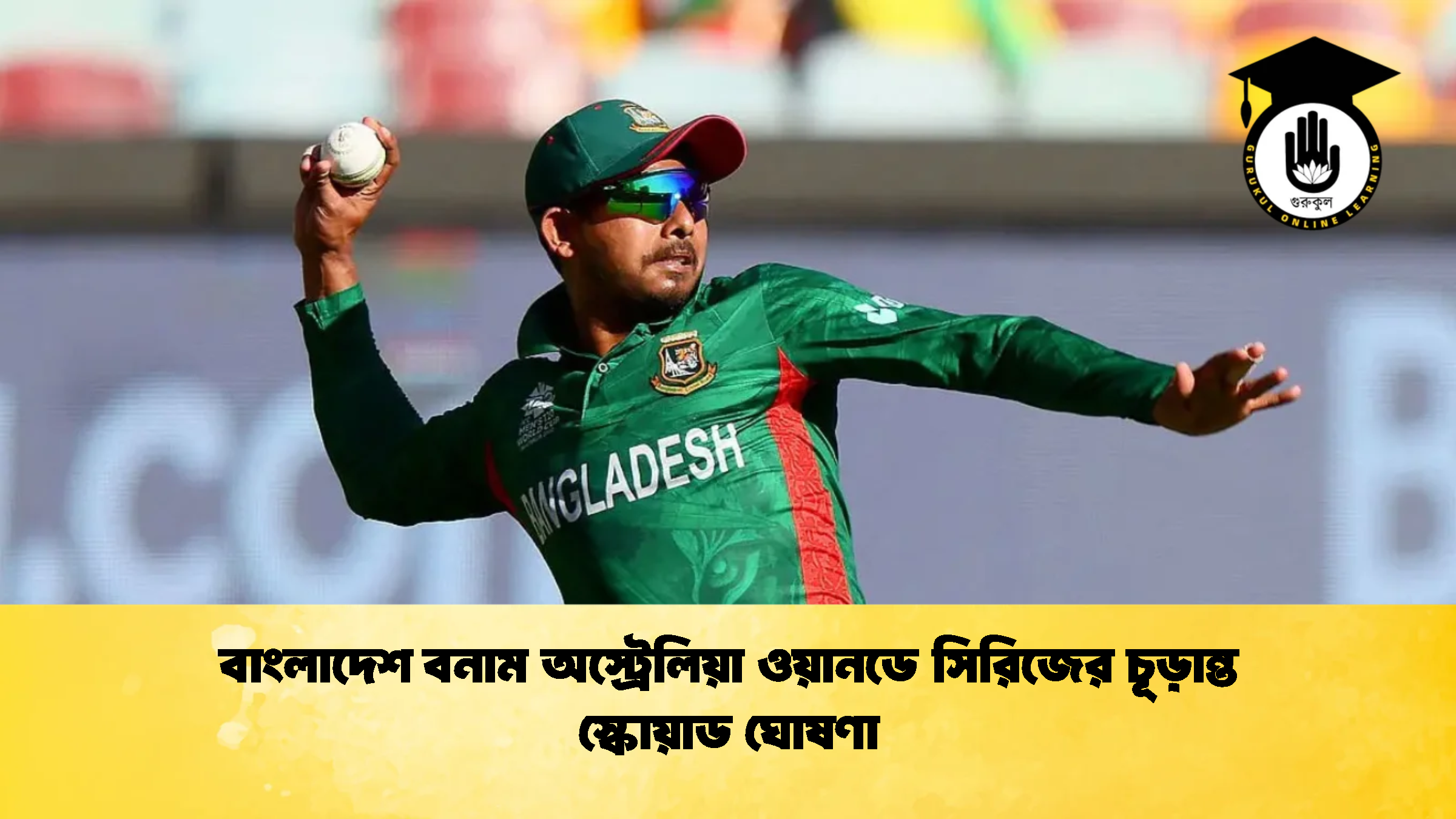 বাংলাদেশ বনাম অস্ট্রেলিয়া ওয়ানডে সিরিজের চূড়ান্ত স্কোয়াড ঘোষণা 2 ক্রিকেট গুরুকুল, GOLN