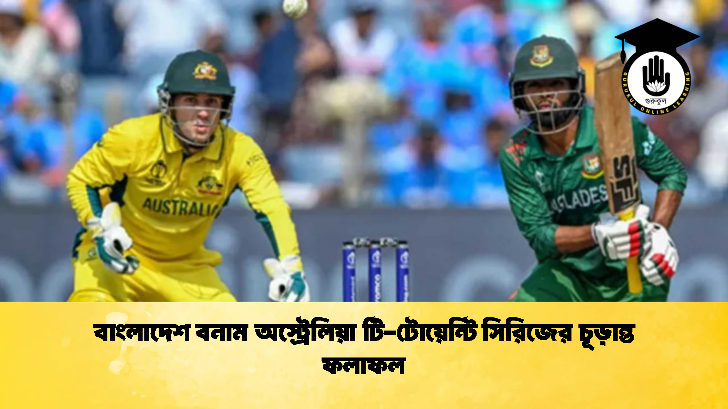 বাংলাদেশ বনাম অস্ট্রেলিয়া টি টোয়েন্টি সিরিজের চূড়ান্ত ফলাফল 1 ক্রিকেট গুরুকুল, GOLN