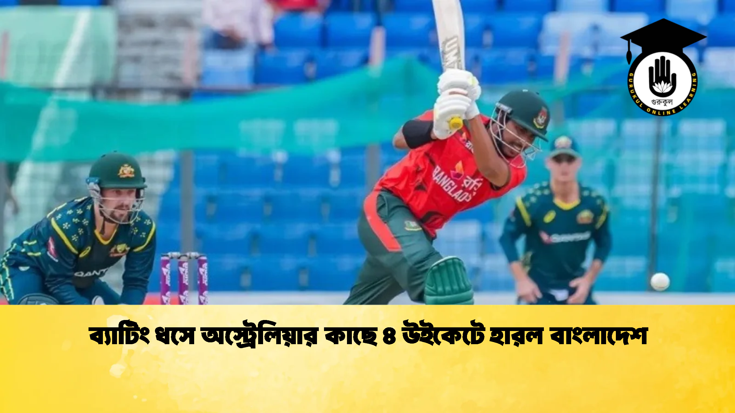 ব্যাটিং ধসে অস্ট্রেলিয়ার কাছে ৪ উইকেটে হারল বাংলাদেশ 2 ক্রিকেট গুরুকুল, GOLN