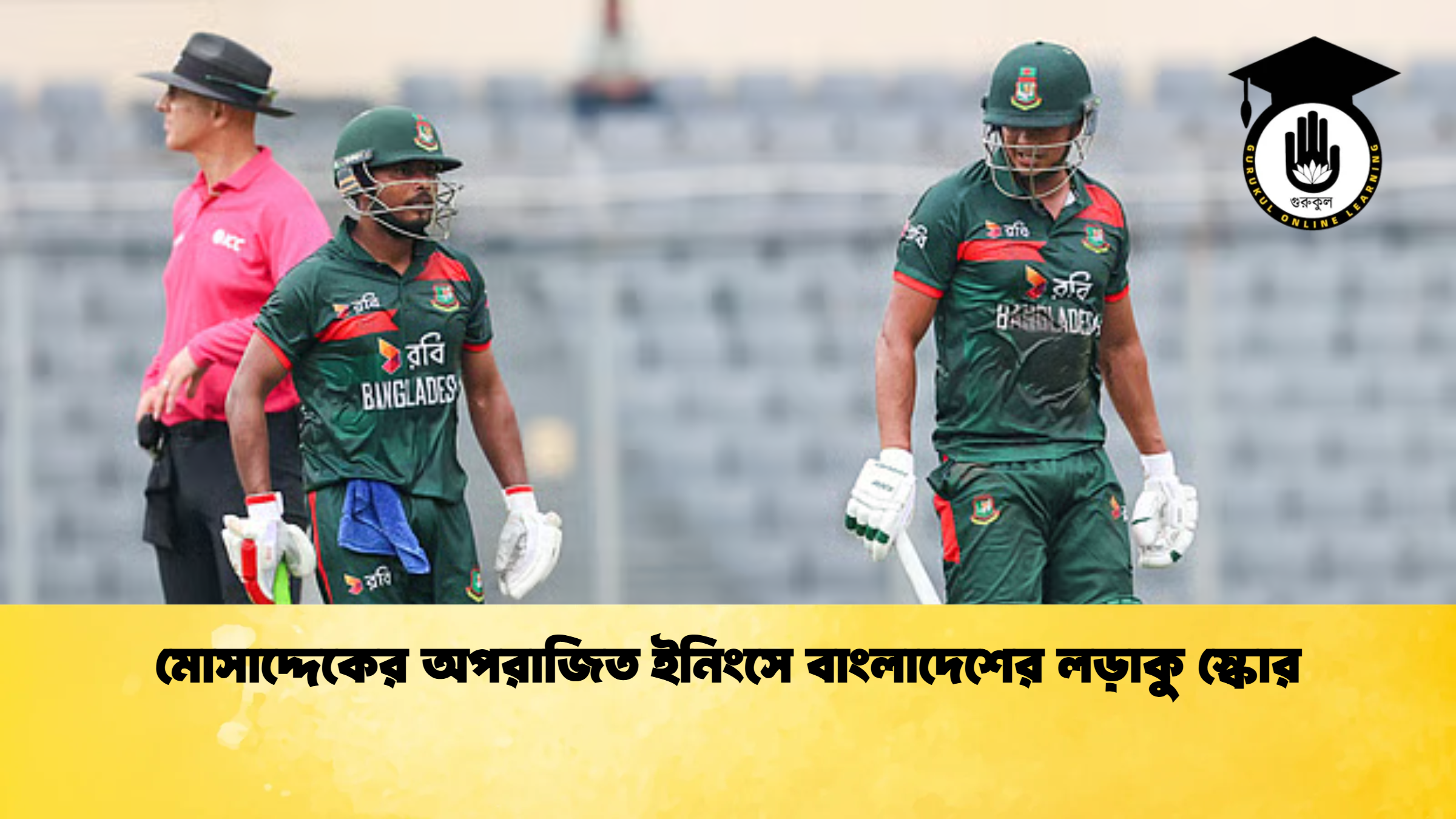 মোসাদ্দেকের অপরাজিত ইনিংসে বাংলাদেশের লড়াকু স্কোর ক্রিকেট গুরুকুল, GOLN