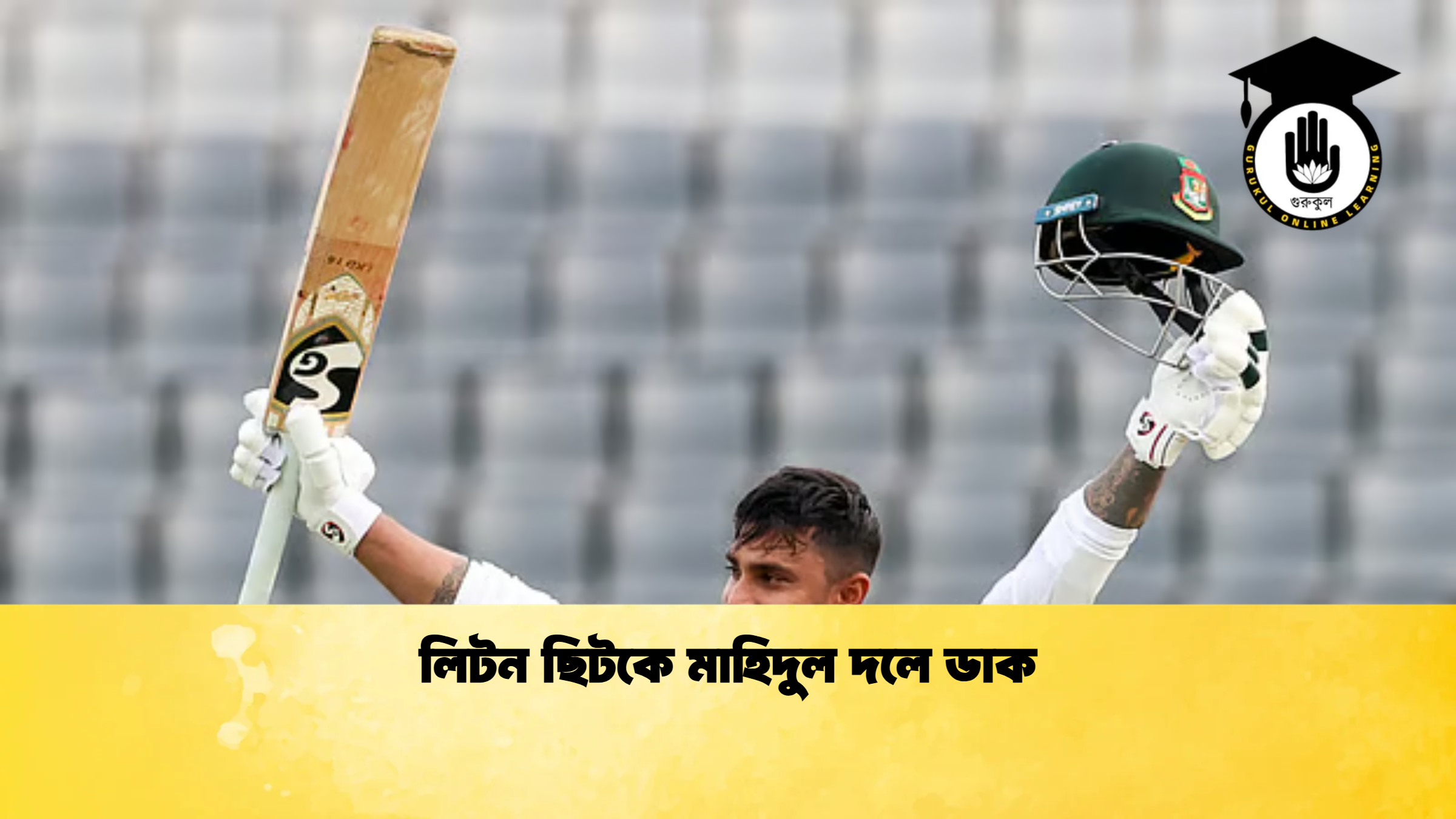 লিটন ছিটকে মাহিদুল দলে ডাক ক্রিকেট গুরুকুল, GOLN