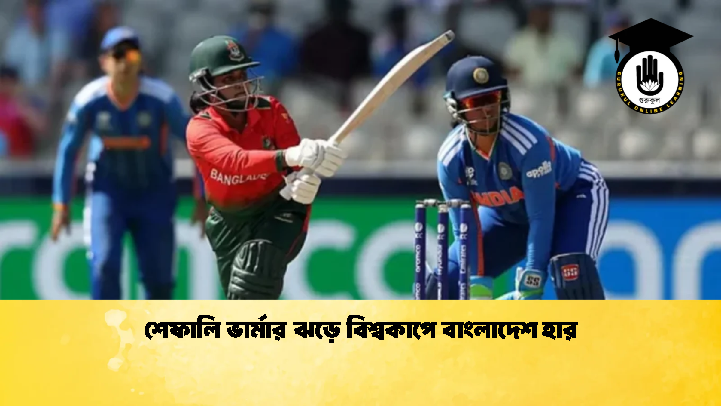 শেফালি ভার্মার ঝড়ে বিশ্বকাপে বাংলাদেশ হার 2 ক্রিকেট গুরুকুল, GOLN