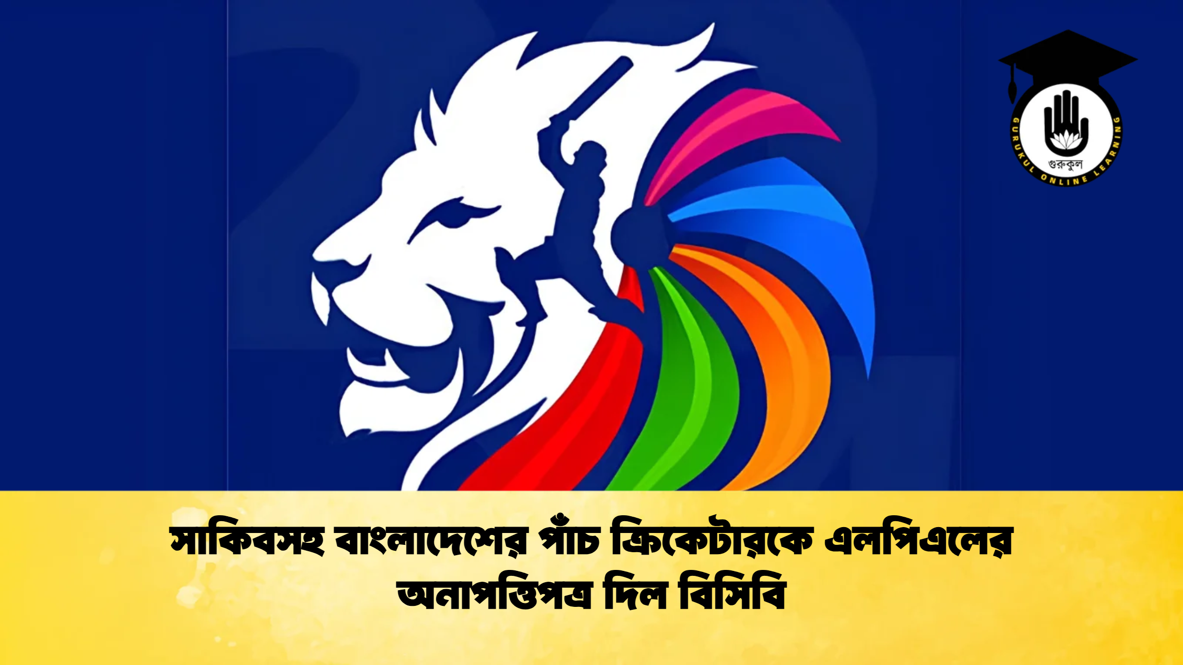 সাকিবসহ বাংলাদেশের পাঁচ ক্রিকেটারকে এলপিএলের অনাপত্তিপত্র দিল বিসিবি 1 ক্রিকেট গুরুকুল, GOLN