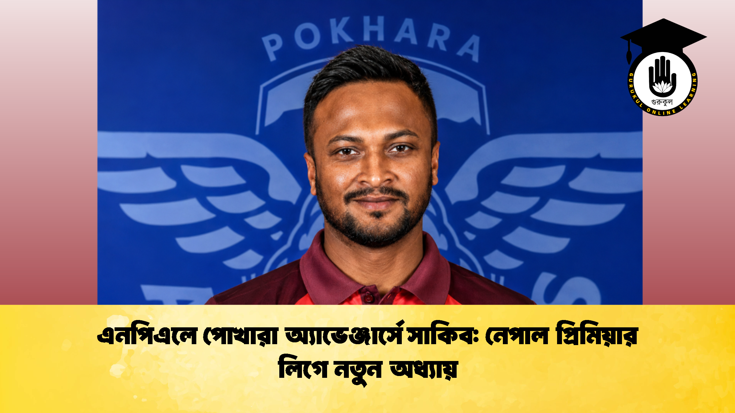 এনপিএলে পোখারা অ্যাভেঞ্জার্সে সাকিব নেপাল প্রিমিয়ার লিগে নতুন অধ্যায় 2 ক্রিকেট গুরুকুল, GOLN