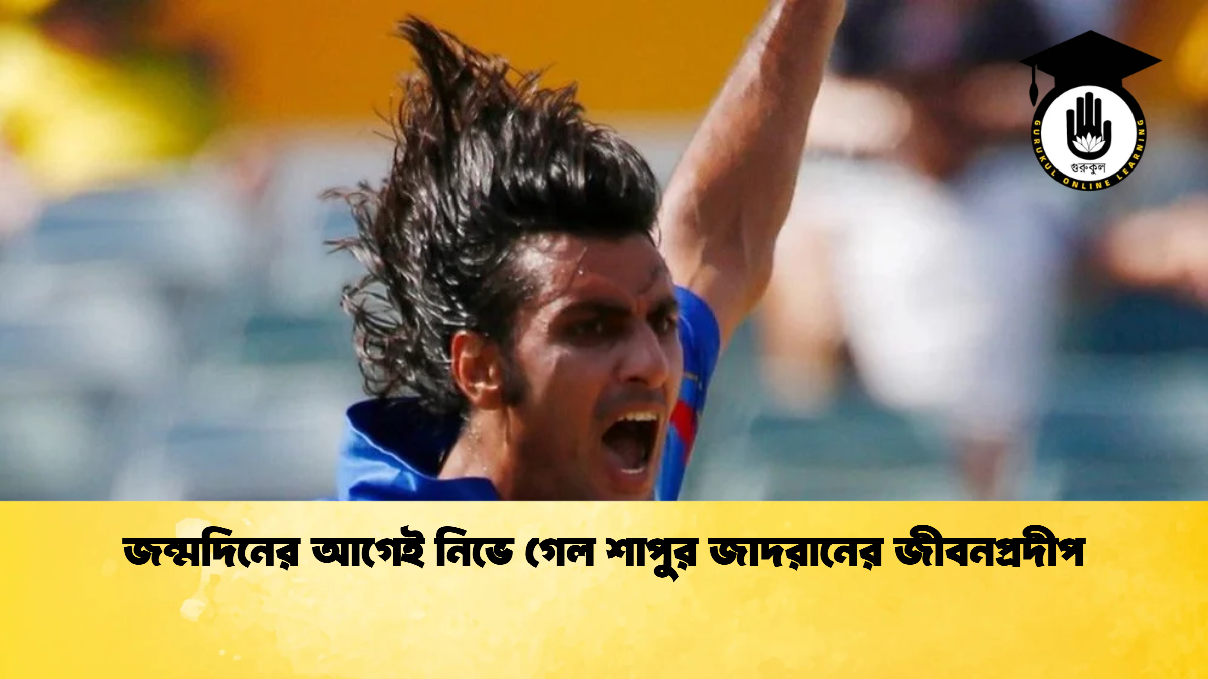 জন্মদিনের আগেই নিভে গেল শাপুর জাদরানের জীবনপ্রদীপ ক্রিকেট গুরুকুল, GOLN