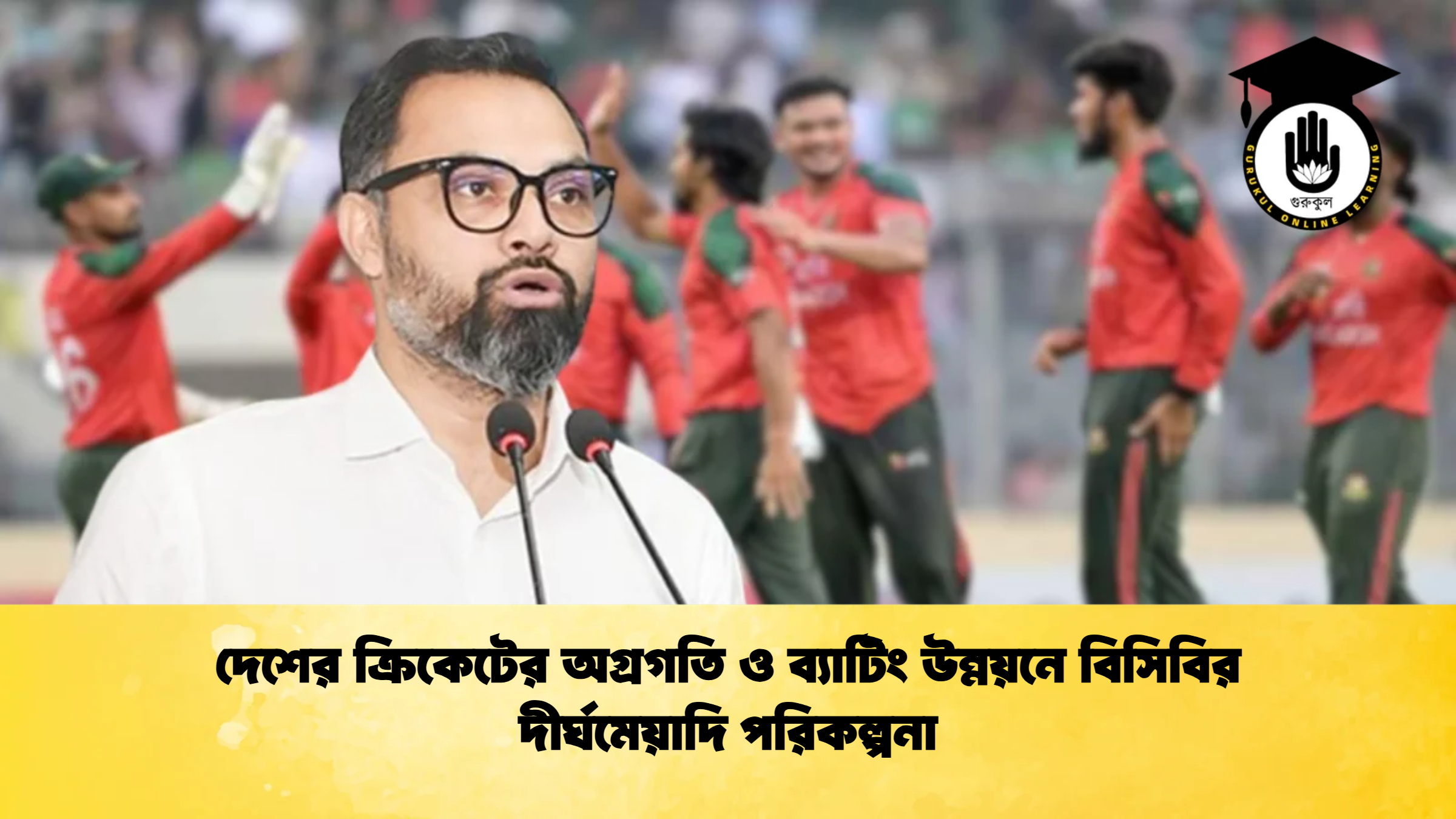 দেশের ক্রিকেটের অগ্রগতি ও ব্যাটিং উন্নয়নে বিসিবির দীর্ঘমেয়াদি পরিকল্পনা ক্রিকেট গুরুকুল, GOLN