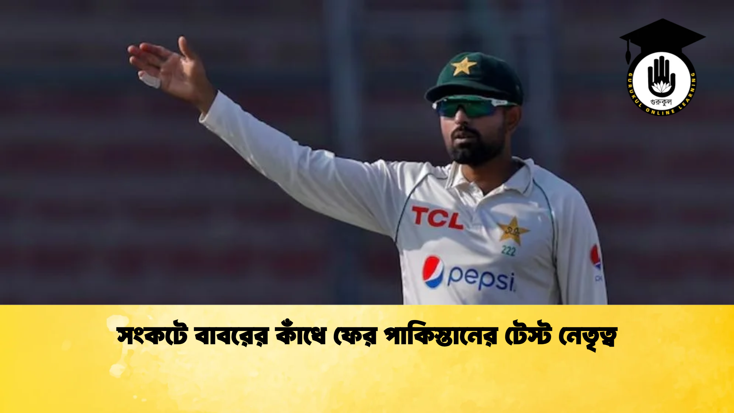সংকটে বাবরের কাঁধে ফের পাকিস্তানের টেস্ট নেতৃত্ব ক্রিকেট গুরুকুল, GOLN