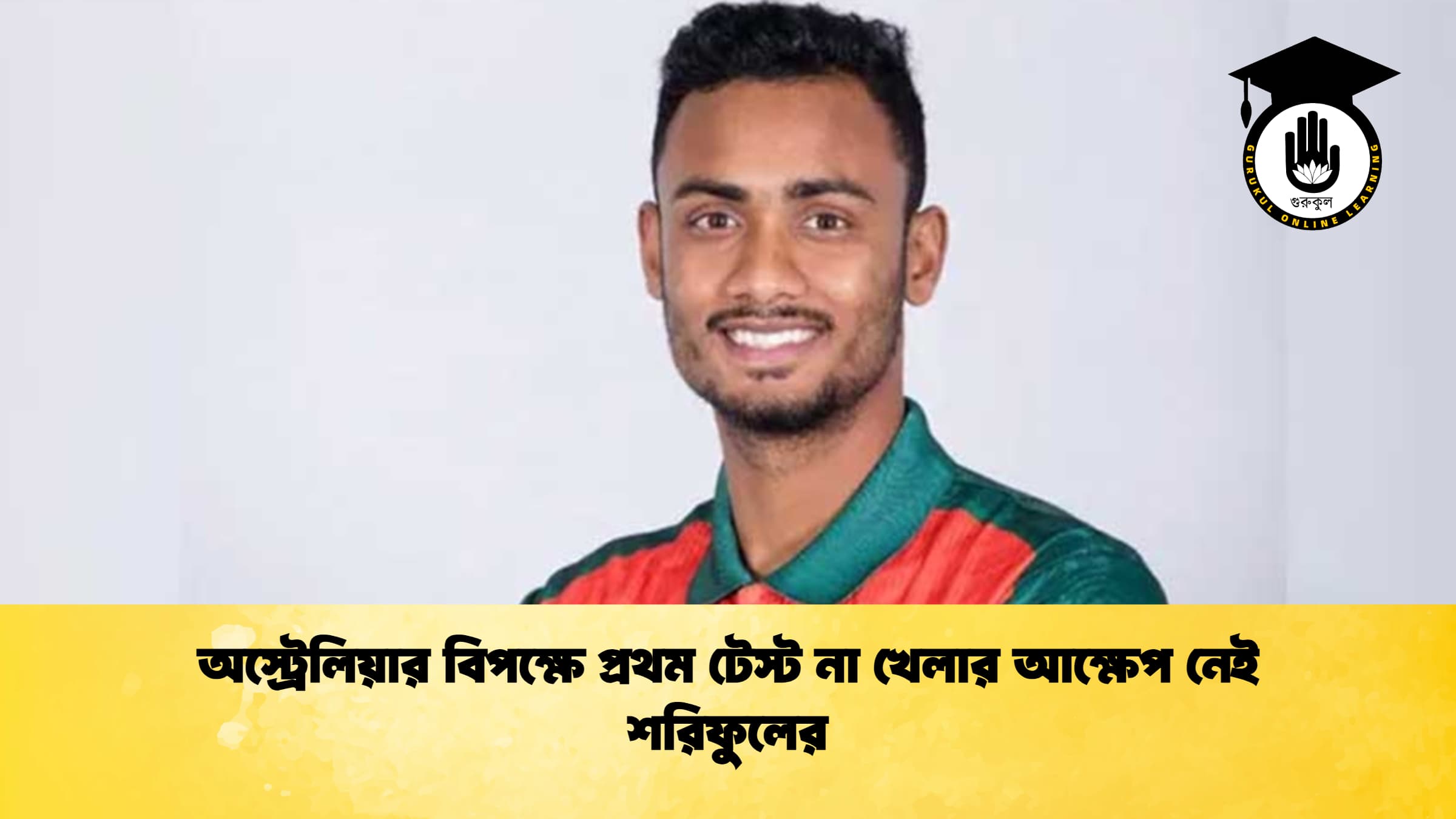 অস্ট্রেলিয়ার বিপক্ষে প্রথম টেস্ট না খেলার আক্ষেপ নেই শরিফুলের