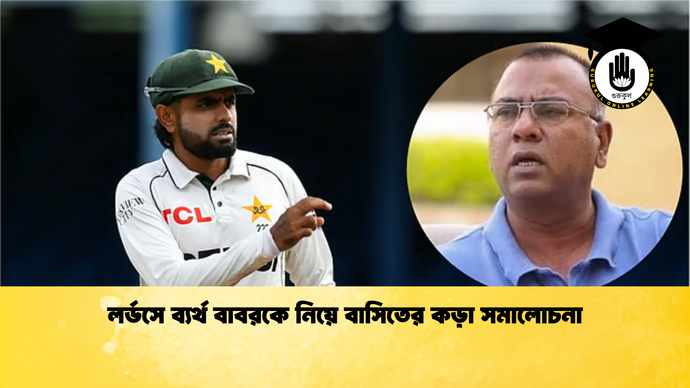 লর্ডসে ব্যর্থ বাবরকে নিয়ে বাসিতের কড়া সমালোচনা ক্রিকেট গুরুকুল, GOLN
