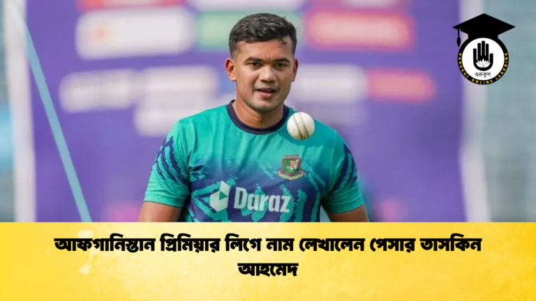 আফগানিস্তান প্রিমিয়ার লিগে নাম লেখালেন পেসার তাসকিন আহমেদ