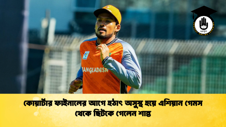 কোয়ার্টার ফাইনালের আগে হঠাৎ অসুস্থ হয়ে এশিয়ান গেমস থেকে ছিটকে গেলেন শান্ত