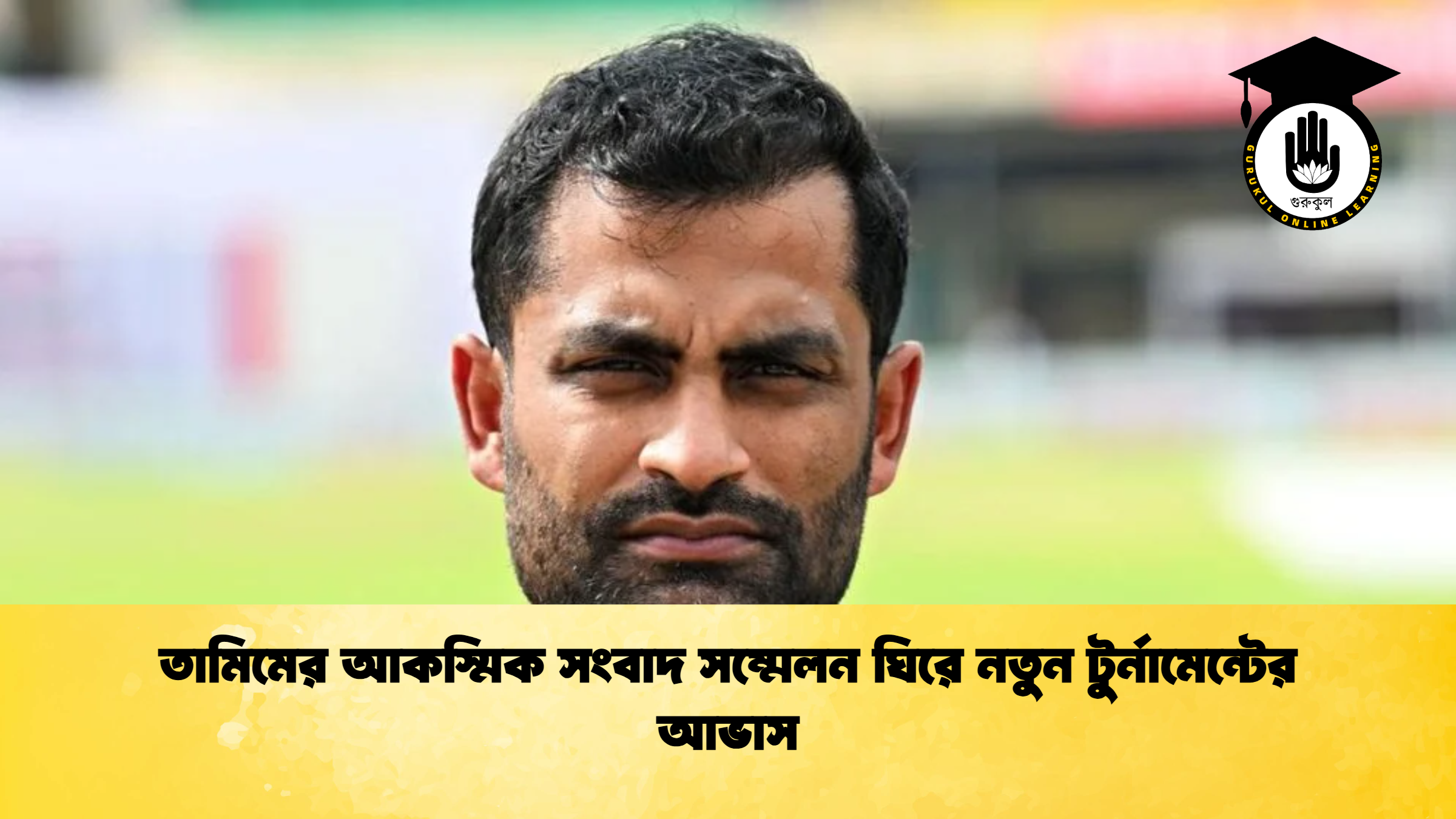 তামিমের আকস্মিক সংবাদ সম্মেলন ঘিরে নতুন টুর্নামেন্টের আভাস ক্রিকেট গুরুকুল, GOLN