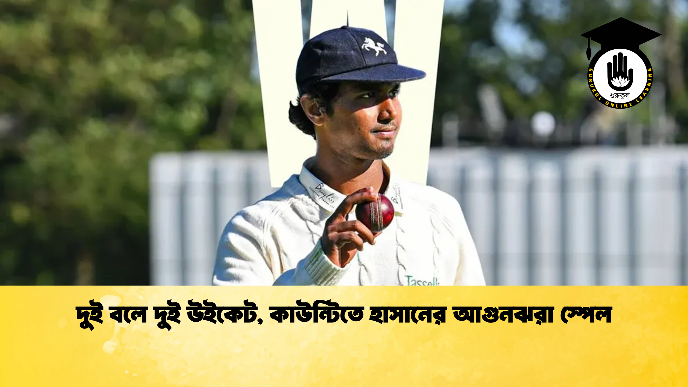 দুই বলে দুই উইকেট কাউন্টিতে হাসানের আগুনঝরা স্পেল ক্রিকেট গুরুকুল, GOLN