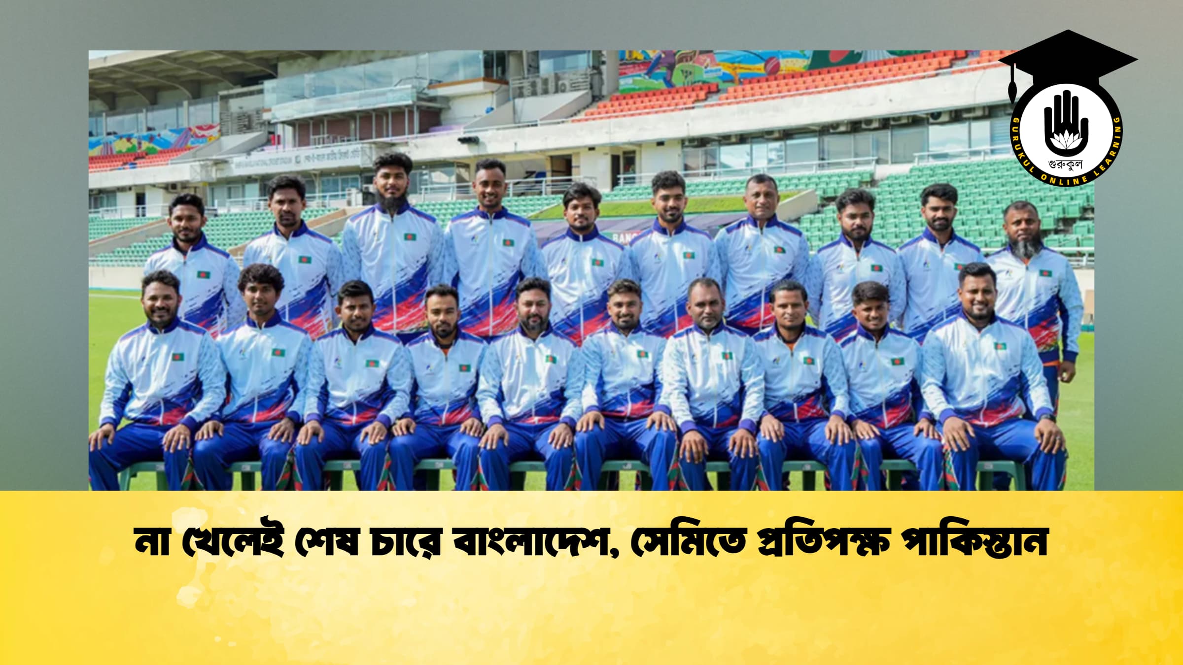 না খেলেই শেষ চারে বাংলাদেশ, সেমিতে প্রতিপক্ষ পাকিস্তান