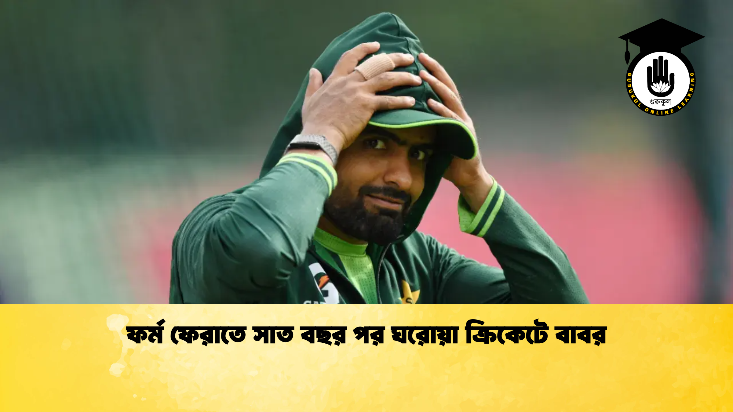 ফর্ম ফেরাতে সাত বছর পর ঘরোয়া ক্রিকেটে বাবর