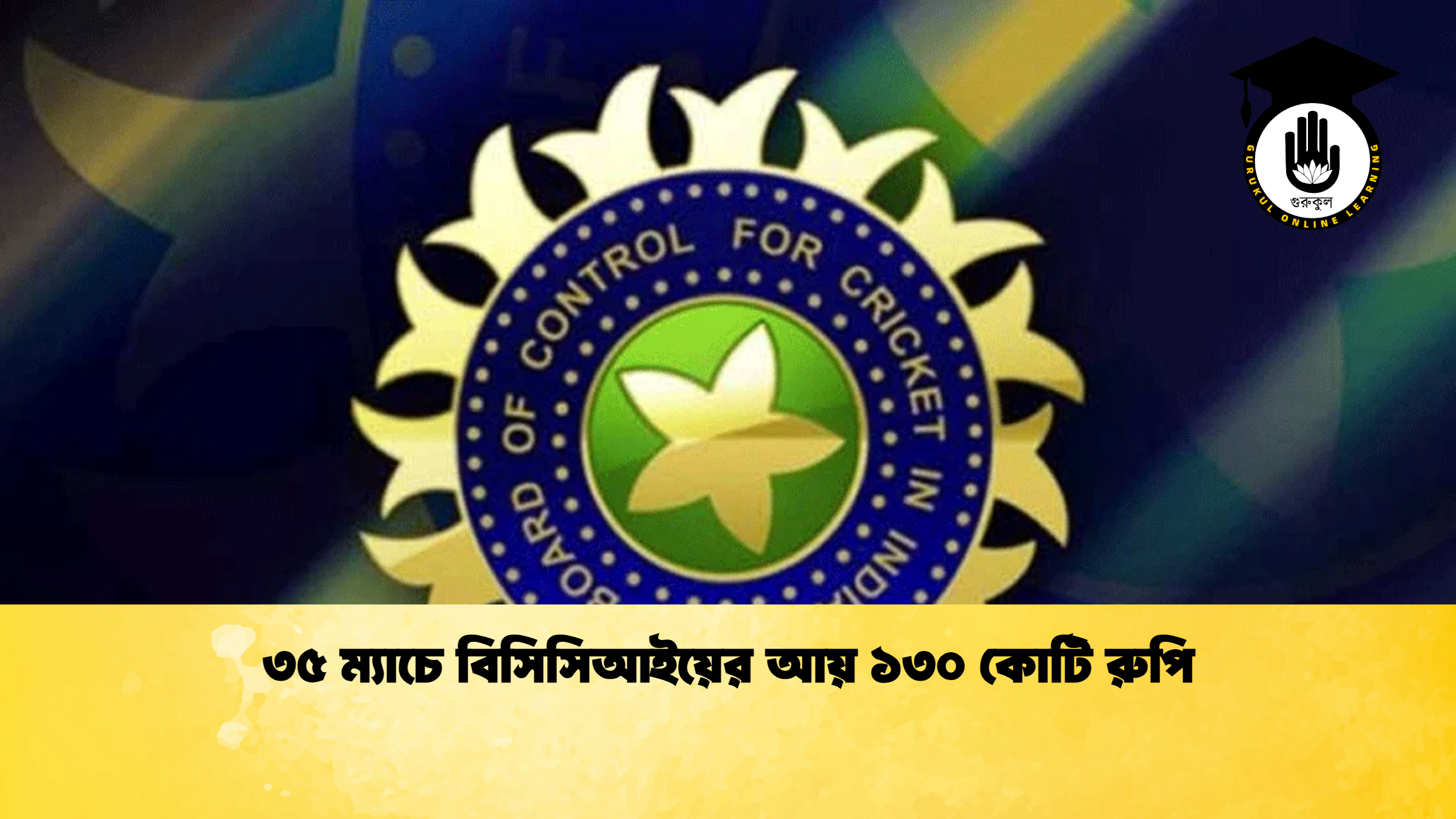৩৫ ম্যাচে বিসিসিআইয়ের আয় ১৩০ কোটি রুপি ক্রিকেট গুরুকুল, GOLN
