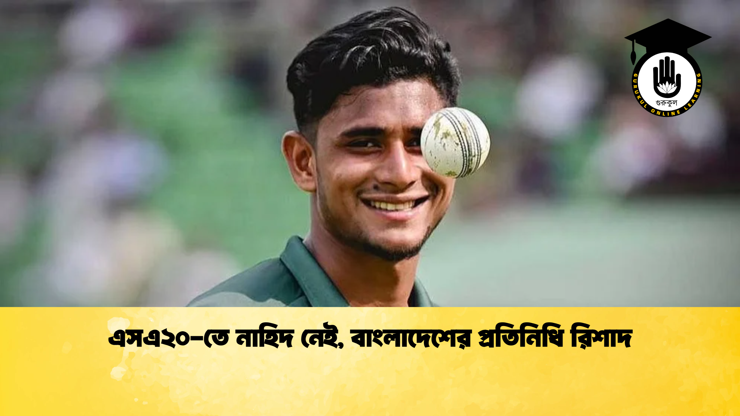 এসএ২০-তে নাহিদ নেই, বাংলাদেশের প্রতিনিধি রিশাদ